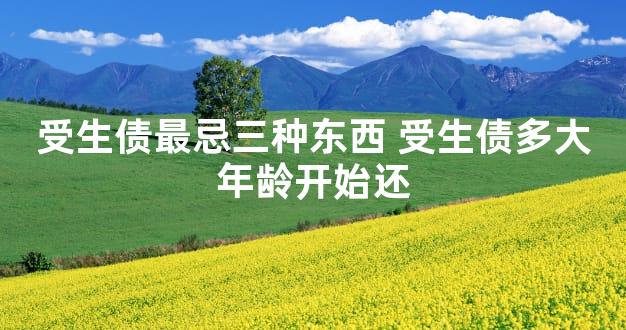 受生债最忌三种东西 受生债多大年龄开始还